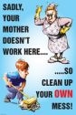 Your Mother Doesn't Work Here - Clean Up Your Mess Safety Poster